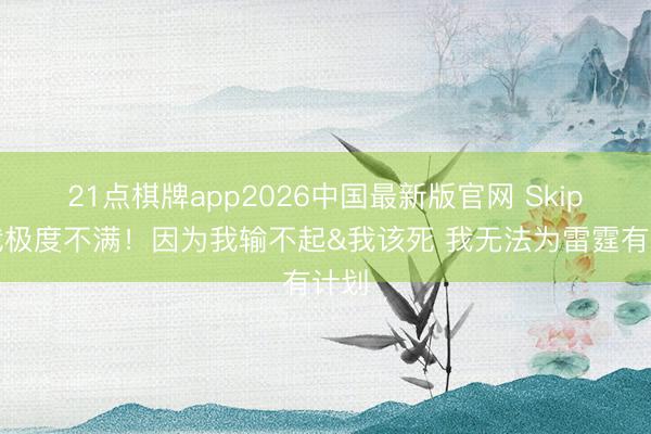 21点棋牌app2026中国最新版官网 Skip：我极度不满！因为我输不起&我该死 我无法为雷霆有计划