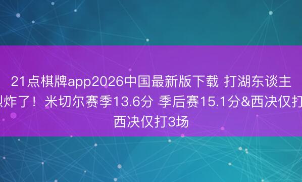 21点棋牌app2026中国最新版下载 打湖东谈主猛烈炸了!米切尔赛季13.6分 季后赛15.1分&西决仅打3场