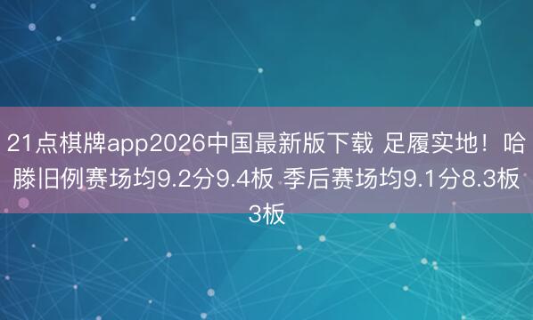 21点棋牌app2026中国最新版下载 足履实地！哈滕旧例赛场均9.2分9.4板 季后赛场均9.1分8.3板