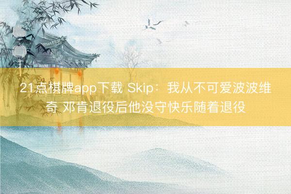 21点棋牌app下载 Skip：我从不可爱波波维奇 邓肯退役后他没守快乐随着退役