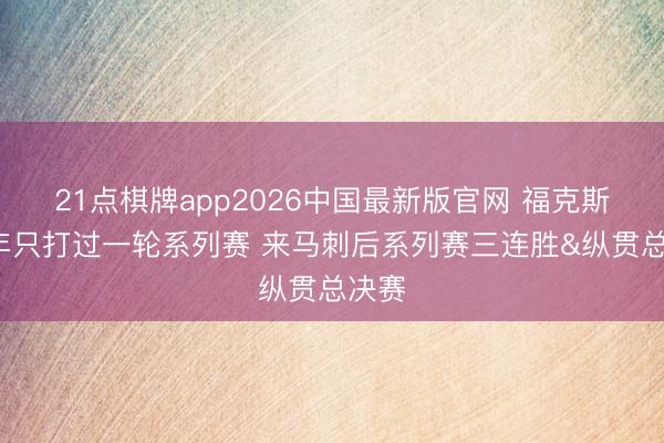 21点棋牌app2026中国最新版官网 福克斯前8年只打过一轮系列赛 来马刺后系列赛三连胜&纵贯总决赛