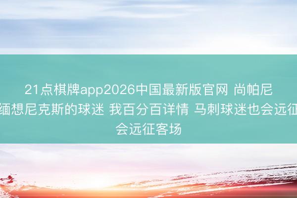 21点棋牌app2026中国最新版官网 尚帕尼：不缅想尼克斯的球迷 我百分百详情 马刺球迷也会远征客场
