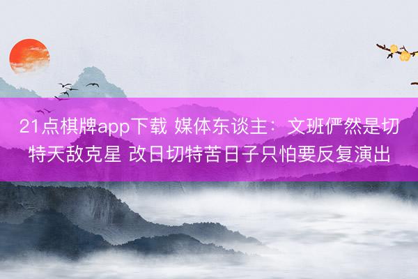 21点棋牌app下载 媒体东谈主：文班俨然是切特天敌克星 改日切特苦日子只怕要反复演出