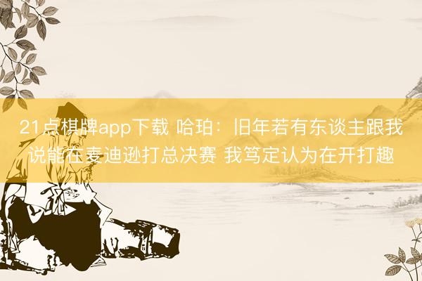 21点棋牌app下载 哈珀：旧年若有东谈主跟我说能在麦迪逊打总决赛 我笃定认为在开打趣