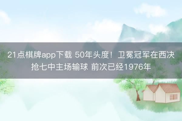 21点棋牌app下载 50年头度！卫冕冠军在西决抢七中主场输球 前次已经1976年