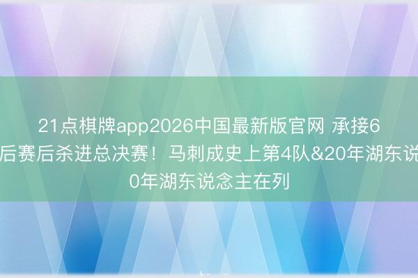 21点棋牌app2026中国最新版官网 承接6年缺席季后赛后杀进总决赛！马刺成史上第4队&20年湖东说念主在列