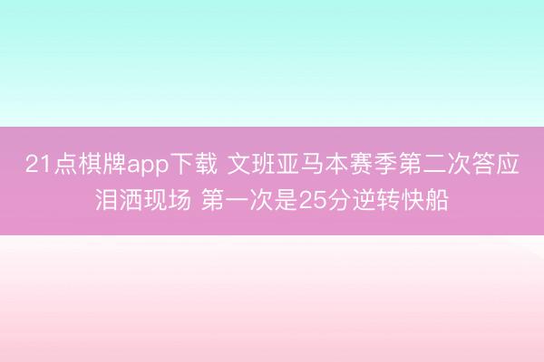 21点棋牌app下载 文班亚马本赛季第二次答应泪洒现场 第一次是25分逆转快船