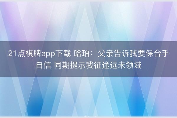 21点棋牌app下载 哈珀：父亲告诉我要保合手自信 同期提示我征途远未领域