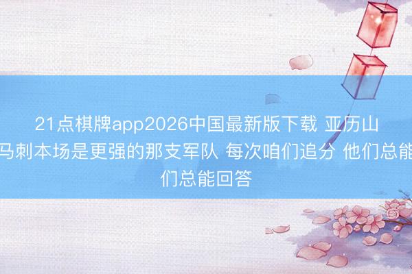 21点棋牌app2026中国最新版下载 亚历山大：马刺本场是更强的那支军队 每次咱们追分 他们总能回答