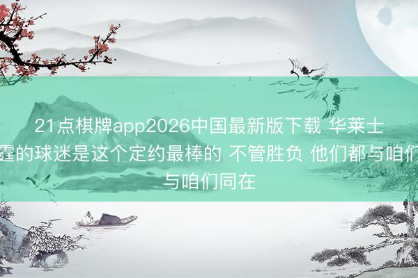 21点棋牌app2026中国最新版下载 华莱士：雷霆的球迷是这个定约最棒的 不管胜负 他们都与咱们同在