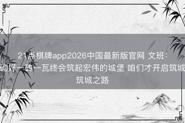 21点棋牌app2026中国最新版官网 文班:悉心砌好一砖一瓦终会筑起宏伟的城堡 咱们才开启筑城之路