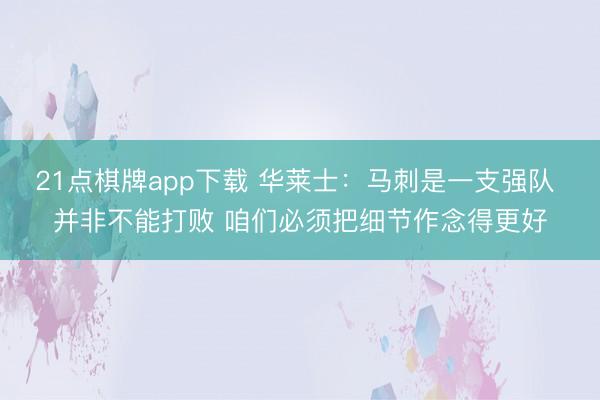 21点棋牌app下载 华莱士:马刺是一支强队 并非不能打败 咱们必须把细节作念得更好