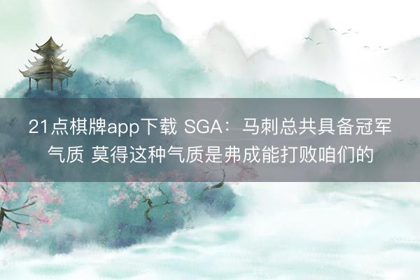 21点棋牌app下载 SGA：马刺总共具备冠军气质 莫得这种气质是弗成能打败咱们的