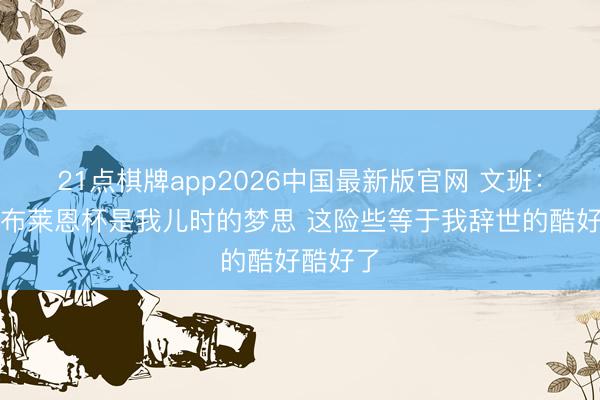 21点棋牌app2026中国最新版官网 文班：得到奥布莱恩杯是我儿时的梦思 这险些等于我辞世的酷好酷好了