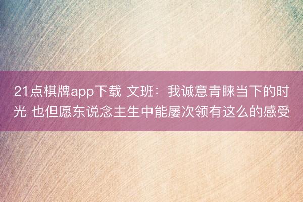 21点棋牌app下载 文班：我诚意青睐当下的时光 也但愿东说念主生中能屡次领有这么的感受