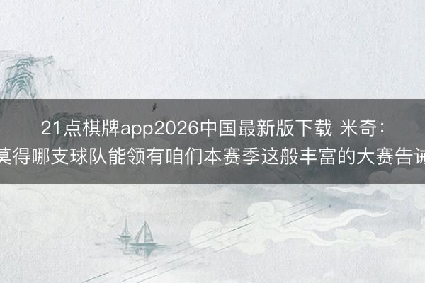 21点棋牌app2026中国最新版下载 米奇：莫得哪支球队能领有咱们本赛季这般丰富的大赛告诫