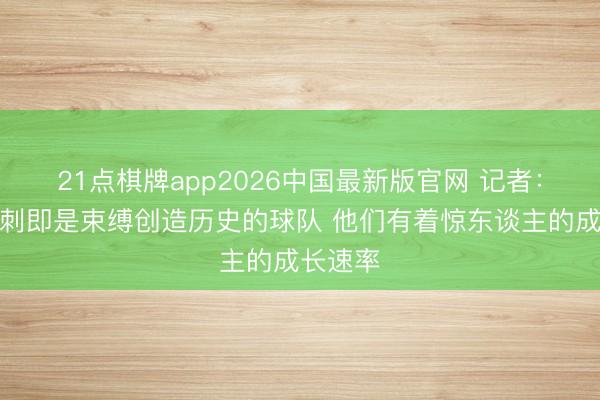 21点棋牌app2026中国最新版官网 记者：这支马刺即是束缚创造历史的球队 他们有着惊东谈主的成长速率