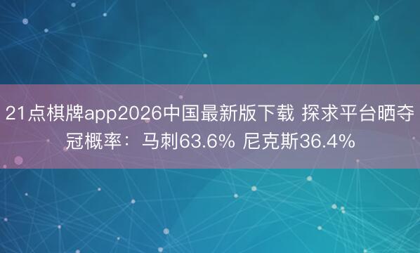 21点棋牌app2026中国最新版下载 探求平台晒夺冠概率：马刺63.6% 尼克斯36.4%