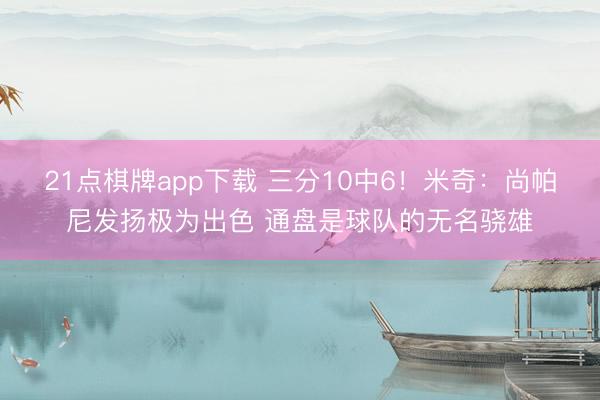 21点棋牌app下载 三分10中6！米奇：尚帕尼发扬极为出色 通盘是球队的无名骁雄