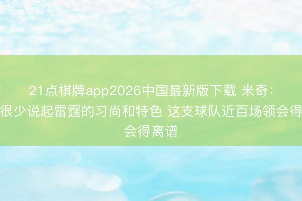 21点棋牌app2026中国最新版下载 米奇：公共很少说起雷霆的习尚和特色 这支球队近百场领会得离谱