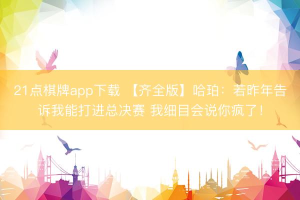 21点棋牌app下载 【齐全版】哈珀：若昨年告诉我能打进总决赛 我细目会说你疯了！