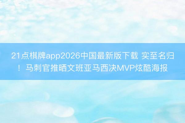 21点棋牌app2026中国最新版下载 实至名归！马刺官推晒文班亚马西决MVP炫酷海报