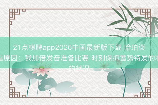 21点棋牌app2026中国最新版下载 哈珀谈慎重原因：我加倍发奋准备比赛 时刻保抓蓄势待发的状况