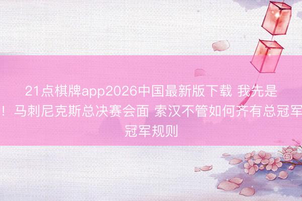 21点棋牌app2026中国最新版下载 我先是赢家！马刺尼克斯总决赛会面 索汉不管如何齐有总冠军规则