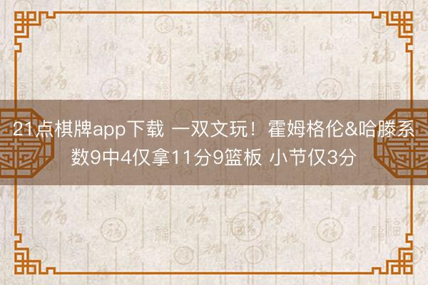21点棋牌app下载 一双文玩!霍姆格伦&哈滕系数9中4仅拿11分9篮板 小节仅3分