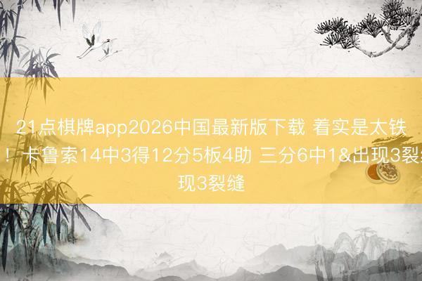 21点棋牌app2026中国最新版下载 着实是太铁了！卡鲁索14中3得12分5板4助 三分6中1&出现3裂缝