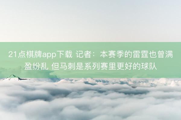 21点棋牌app下载 记者：本赛季的雷霆也曾满盈纷乱 但马刺是系列赛里更好的球队