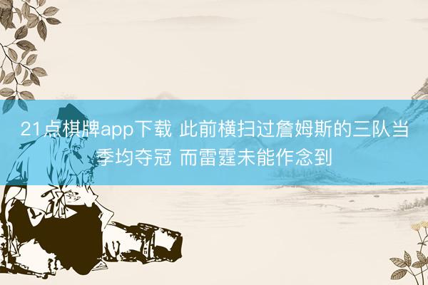 21点棋牌app下载 此前横扫过詹姆斯的三队当季均夺冠 而雷霆未能作念到