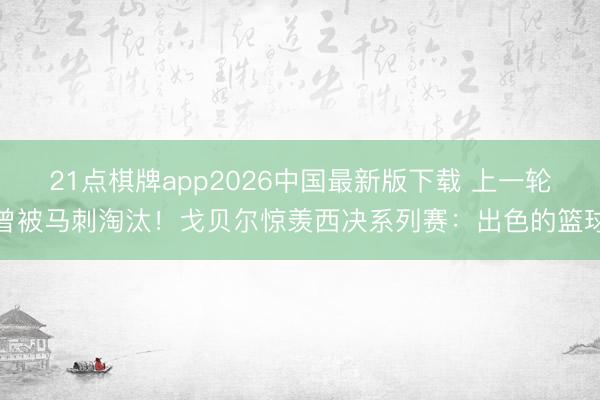 21点棋牌app2026中国最新版下载 上一轮曾被马刺淘汰！戈贝尔惊羡西决系列赛：出色的篮球