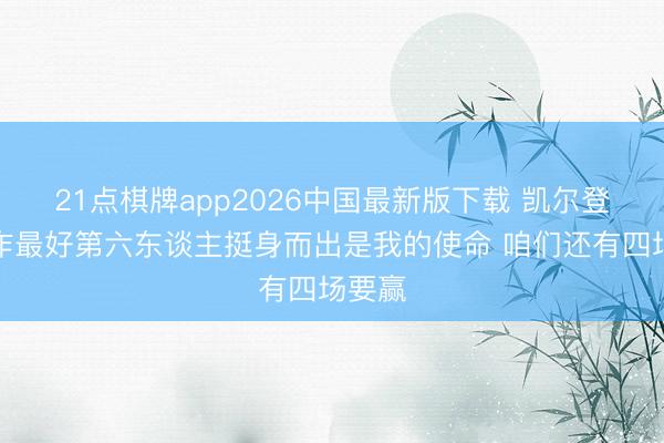 21点棋牌app2026中国最新版下载 凯尔登：算作最好第六东谈主挺身而出是我的使命 咱们还有四场要赢