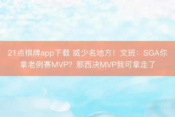 21点棋牌app下载 威少名地方！文班：SGA你拿老例赛MVP？那西决MVP我可拿走了