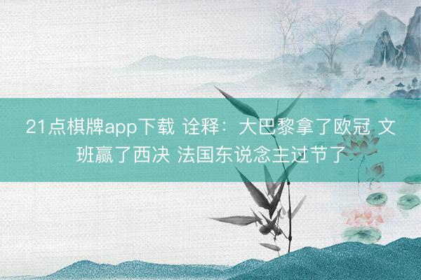 21点棋牌app下载 诠释：大巴黎拿了欧冠 文班赢了西决 法国东说念主过节了