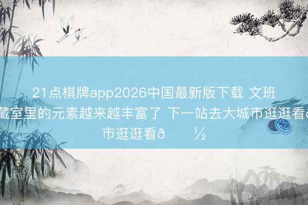 21点棋牌app2026中国最新版下载 文班亚马保藏室里的元素越来越丰富了 下一站去大城市逛逛看🗽