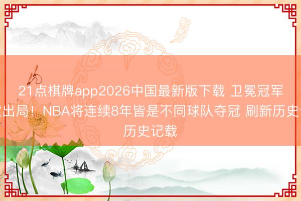 21点棋牌app2026中国最新版下载 卫冕冠军雷霆出局！NBA将连续8年皆是不同球队夺冠 刷新历史记载