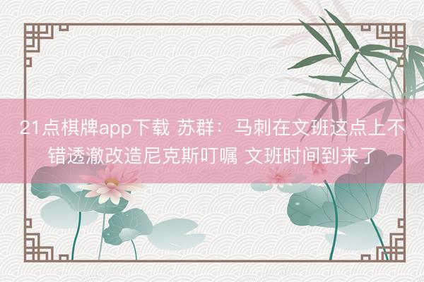 21点棋牌app下载 苏群：马刺在文班这点上不错透澈改造尼克斯叮嘱 文班时间到来了