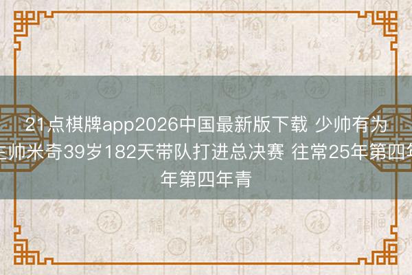 21点棋牌app2026中国最新版下载 少帅有为！主帅米奇39岁182天带队打进总决赛 往常25年第四年青