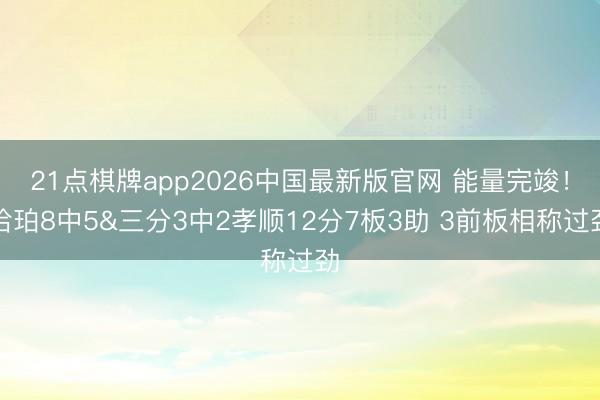 21点棋牌app2026中国最新版官网 能量完竣！哈珀8中5&三分3中2孝顺12分7板3助 3前板相称过劲
