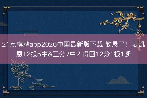 21点棋牌app2026中国最新版下载 勤恳了！麦凯恩12投5中&三分7中2 得回12分1板1断