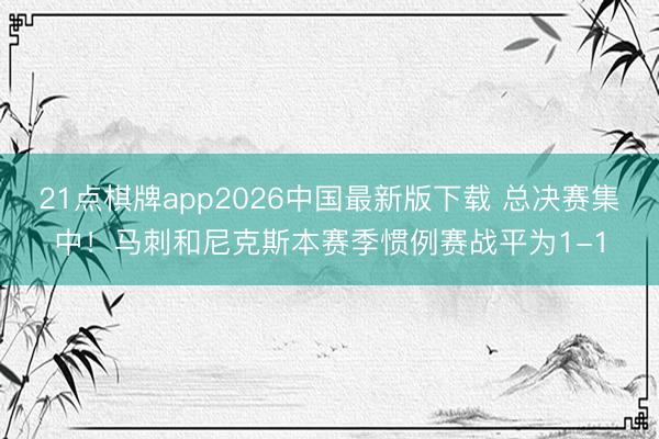 21点棋牌app2026中国最新版下载 总决赛集中！马刺和尼克斯本赛季惯例赛战平为1-1