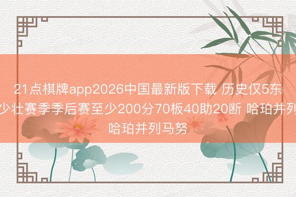 21点棋牌app2026中国最新版下载 历史仅5东谈主少壮赛季季后赛至少200分70板40助20断 哈珀并列马努