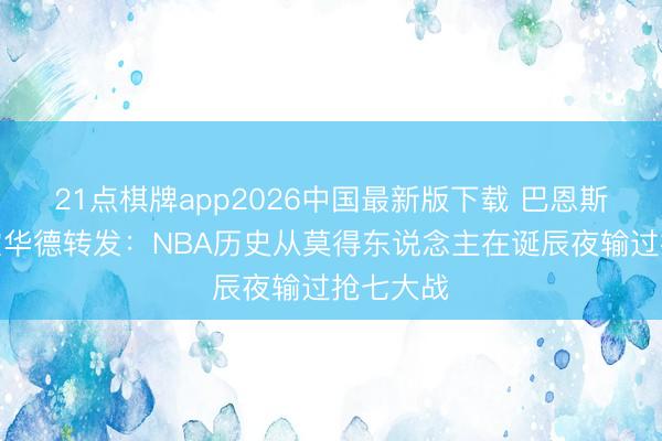 21点棋牌app2026中国最新版下载 巴恩斯诞辰！霍华德转发：NBA历史从莫得东说念主在诞辰夜输过抢七大战