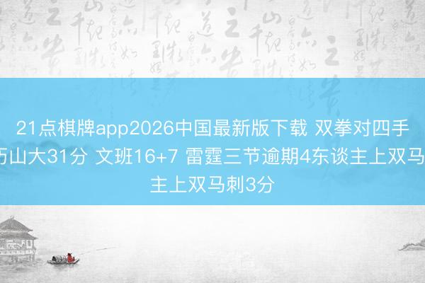 21点棋牌app2026中国最新版下载 双拳对四手！亚历山大31分 文班16+7 雷霆三节逾期4东谈主上双马刺3分