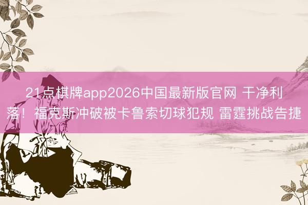 21点棋牌app2026中国最新版官网 干净利落！福克斯冲破被卡鲁索切球犯规 雷霆挑战告捷