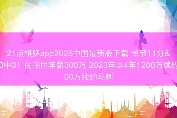 21点棋牌app2026中国最新版下载 单节11分&三分3中3！尚帕尼年薪300万 2023年以4年1200万续约马刺
