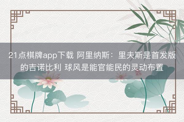 21点棋牌app下载 阿里纳斯：里夫斯是首发版的吉诺比利 球风是能官能民的灵动布置