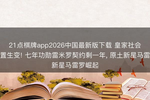 21点棋牌app2026中国最新版下载 皇家社会门将位置生变! 七年功勋雷米罗契